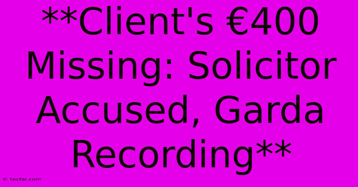 **Client's €400 Missing: Solicitor Accused, Garda Recording**