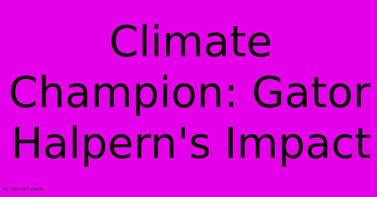 Climate Champion: Gator Halpern's Impact