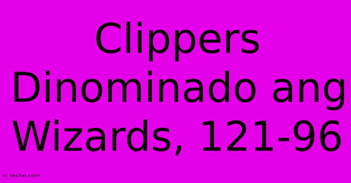 Clippers Dinominado Ang Wizards, 121-96