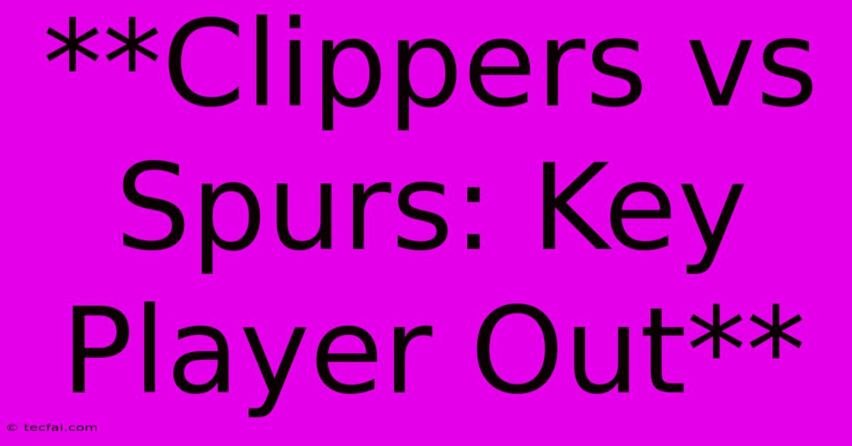 **Clippers Vs Spurs: Key Player Out**