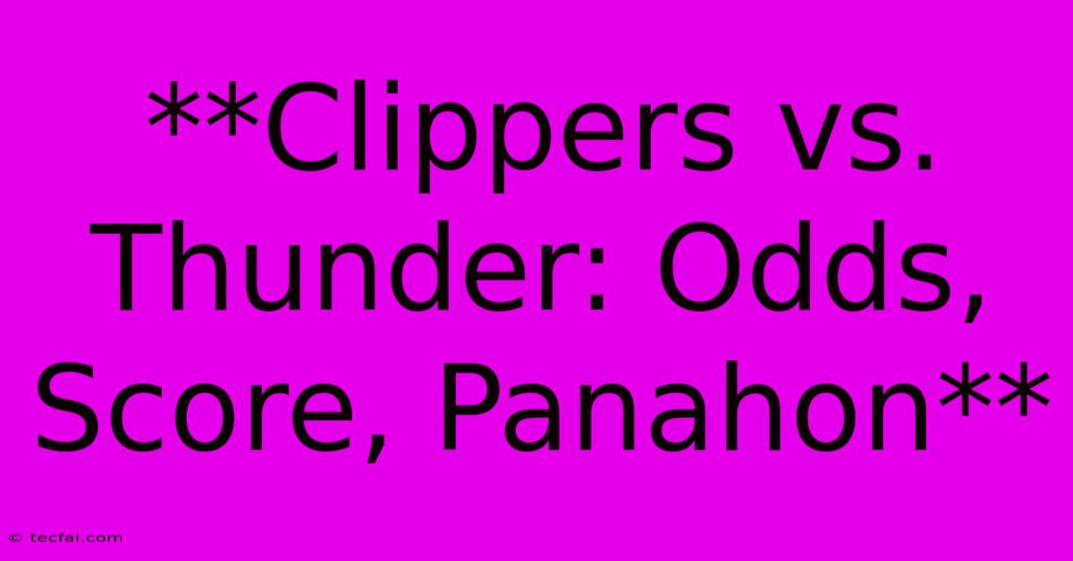 **Clippers Vs. Thunder: Odds, Score, Panahon**