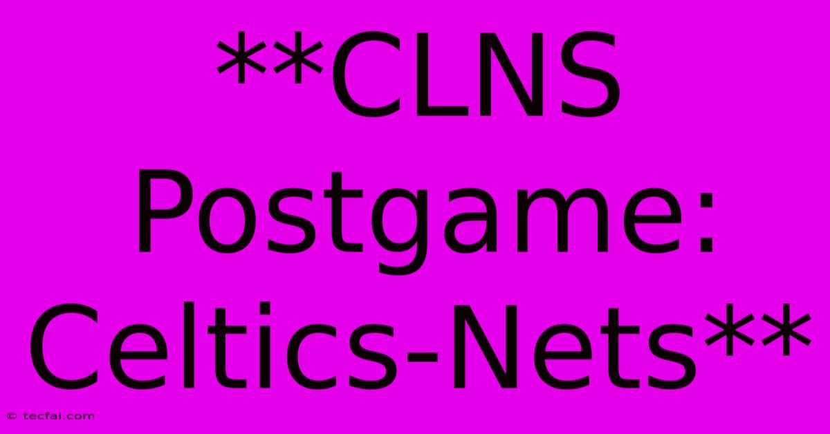 **CLNS Postgame: Celtics-Nets**