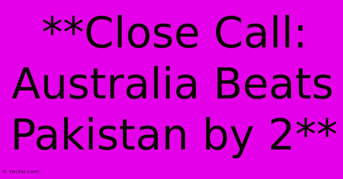 **Close Call: Australia Beats Pakistan By 2**