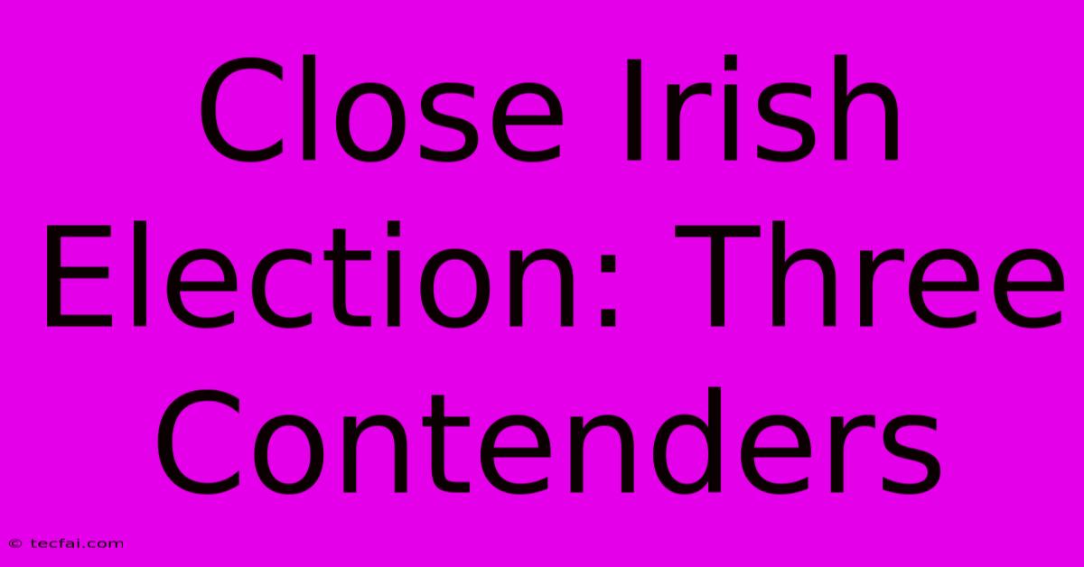 Close Irish Election: Three Contenders