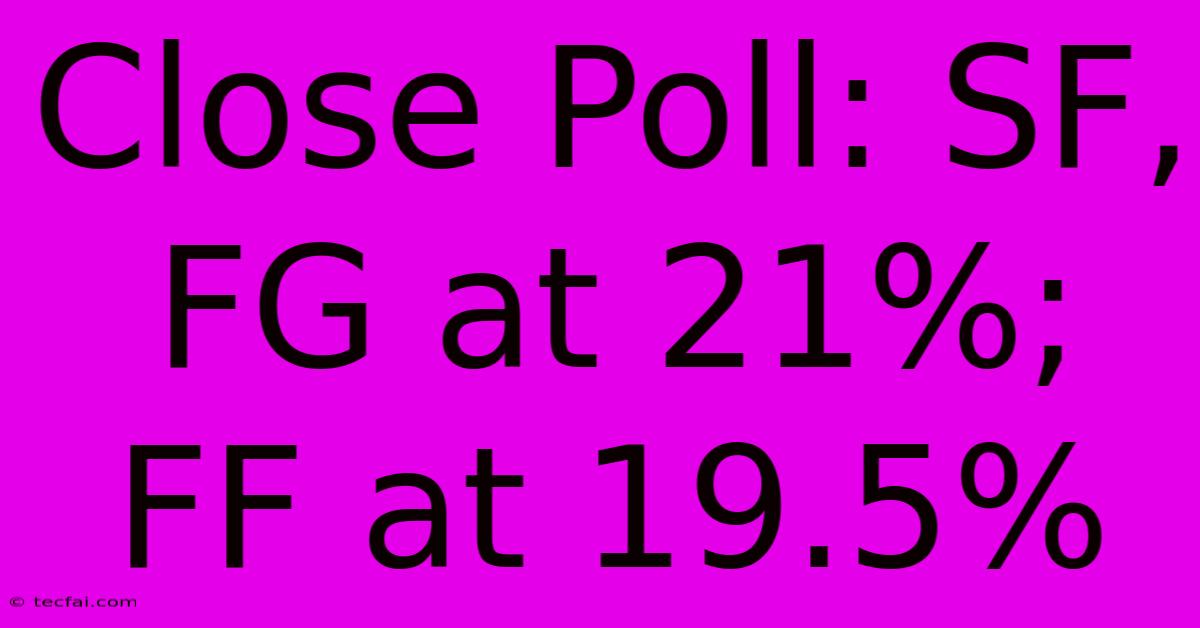 Close Poll: SF, FG At 21%; FF At 19.5%