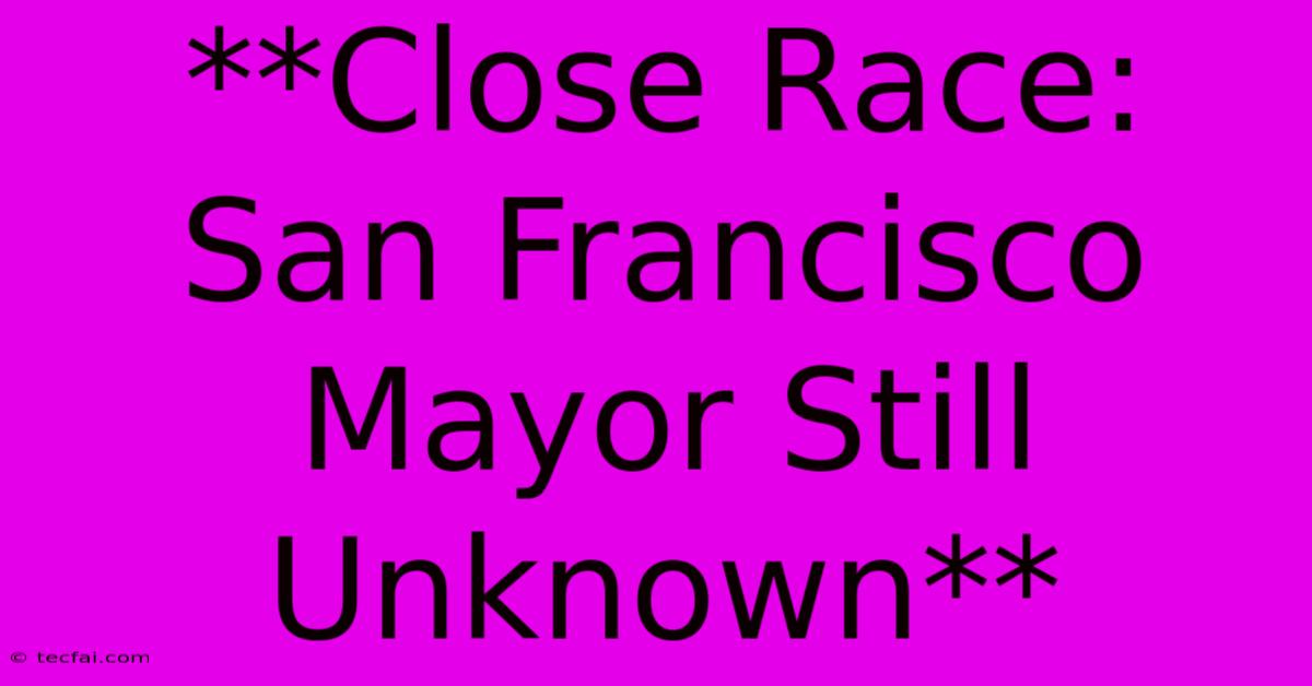 **Close Race: San Francisco Mayor Still Unknown** 