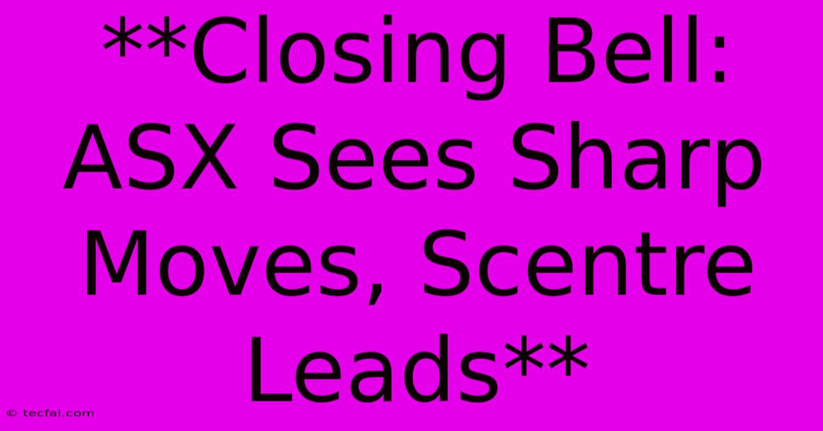 **Closing Bell: ASX Sees Sharp Moves, Scentre Leads**