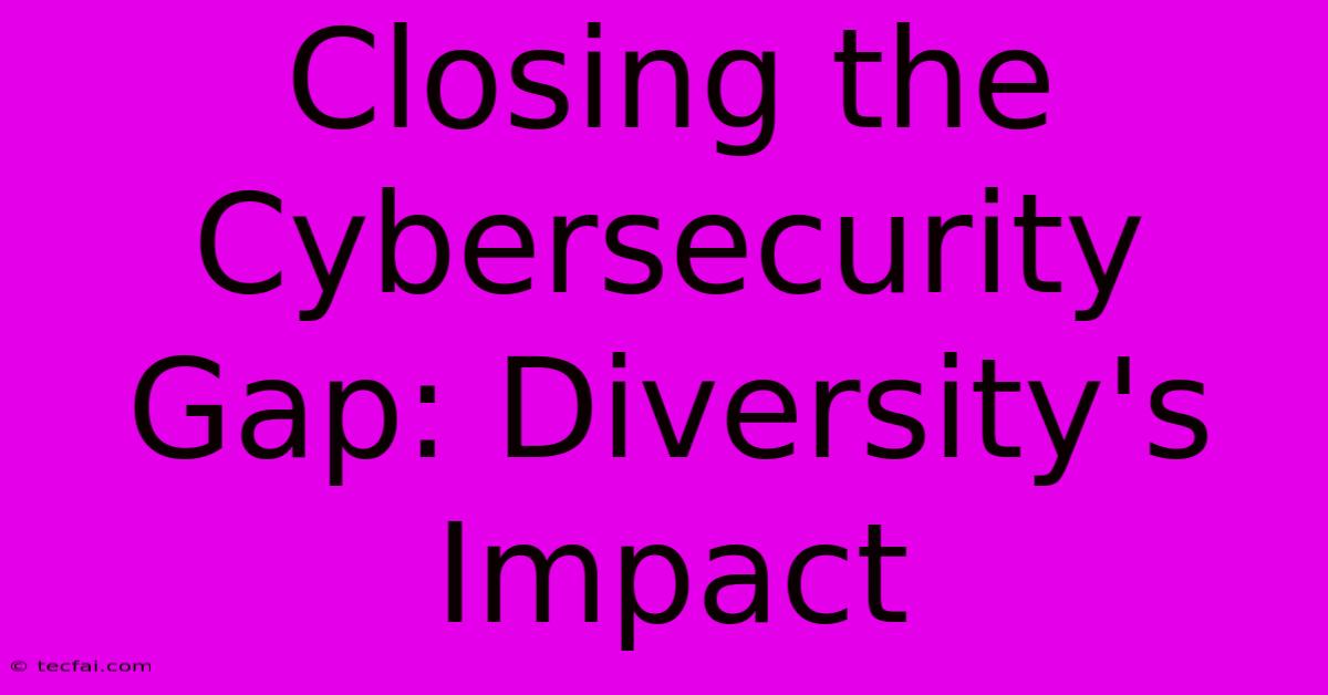 Closing The Cybersecurity Gap: Diversity's Impact