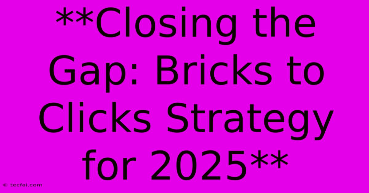 **Closing The Gap: Bricks To Clicks Strategy For 2025**