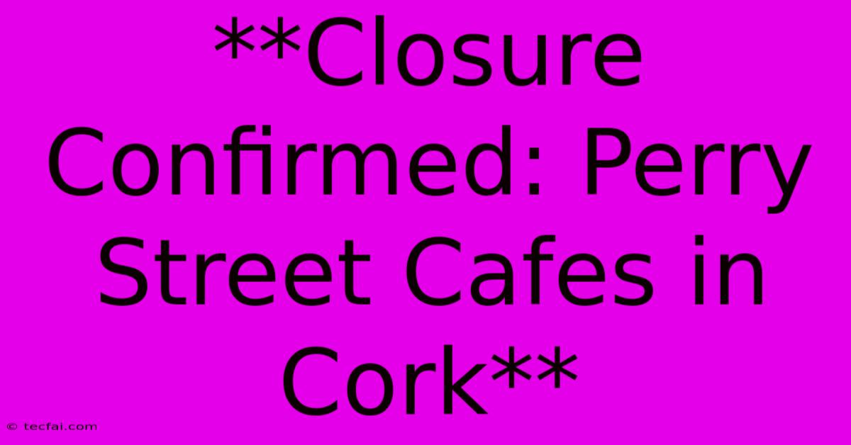 **Closure Confirmed: Perry Street Cafes In Cork** 