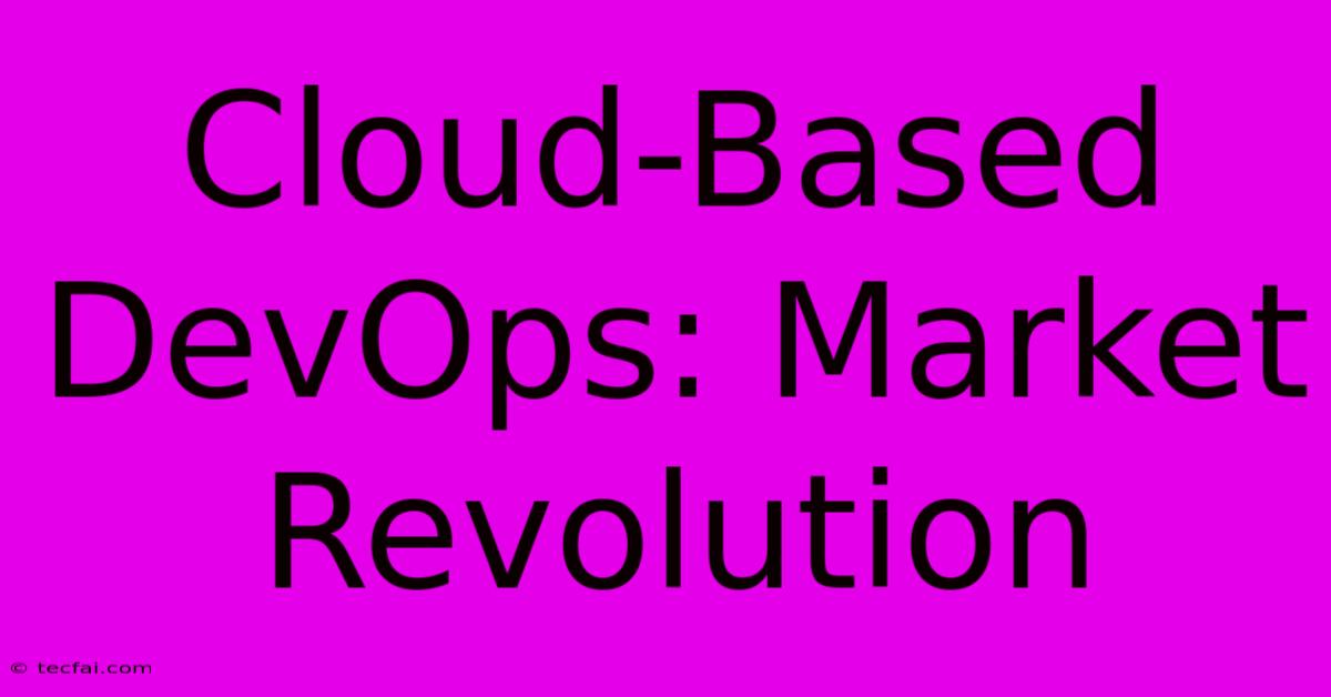 Cloud-Based DevOps: Market Revolution