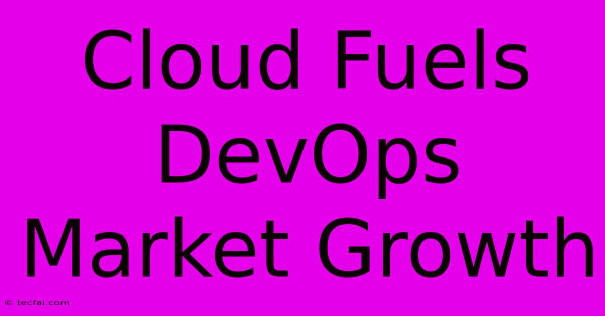 Cloud Fuels DevOps Market Growth