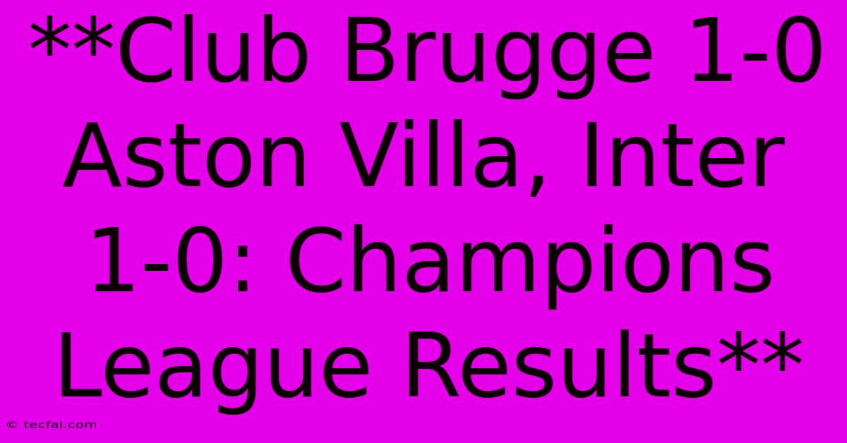 **Club Brugge 1-0 Aston Villa, Inter 1-0: Champions League Results**