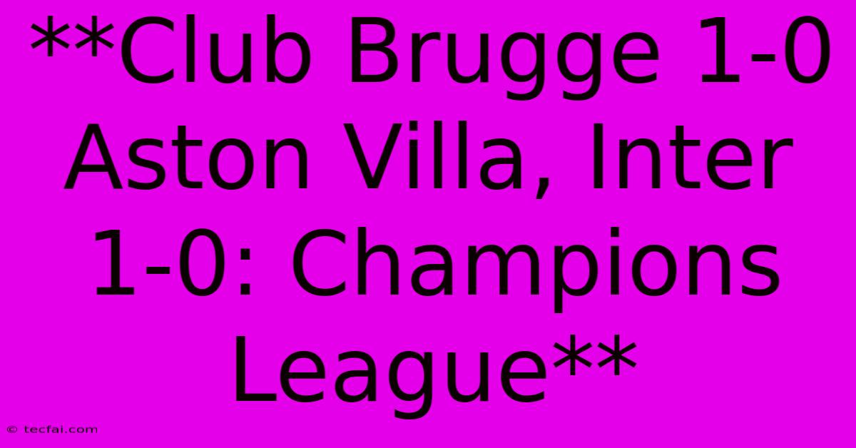 **Club Brugge 1-0 Aston Villa, Inter 1-0: Champions League**