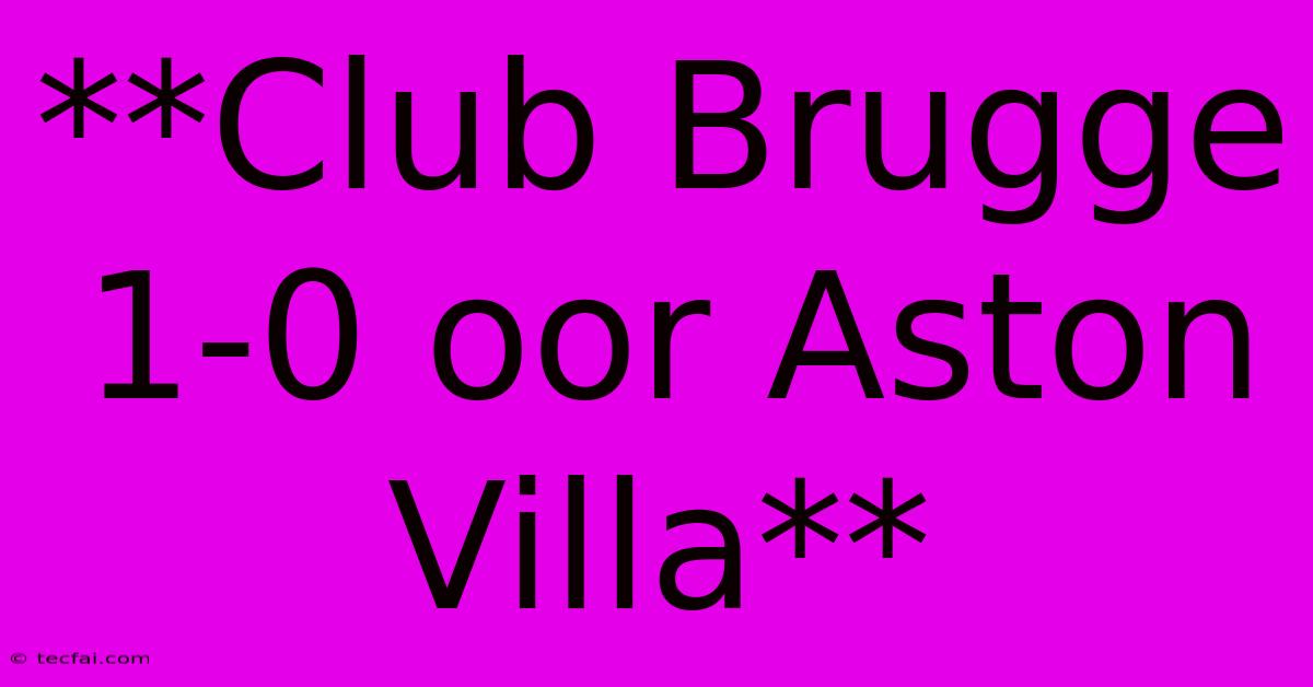 **Club Brugge 1-0 Oor Aston Villa**