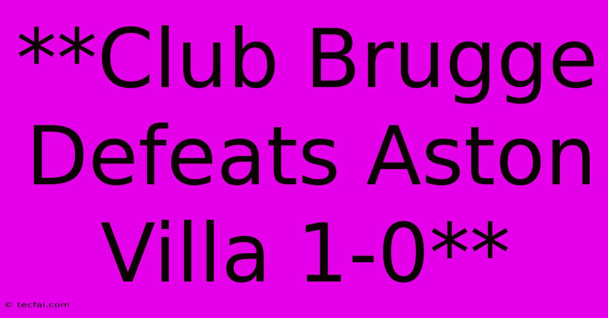 **Club Brugge Defeats Aston Villa 1-0**