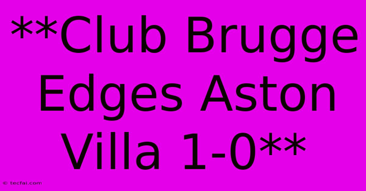 **Club Brugge Edges Aston Villa 1-0**