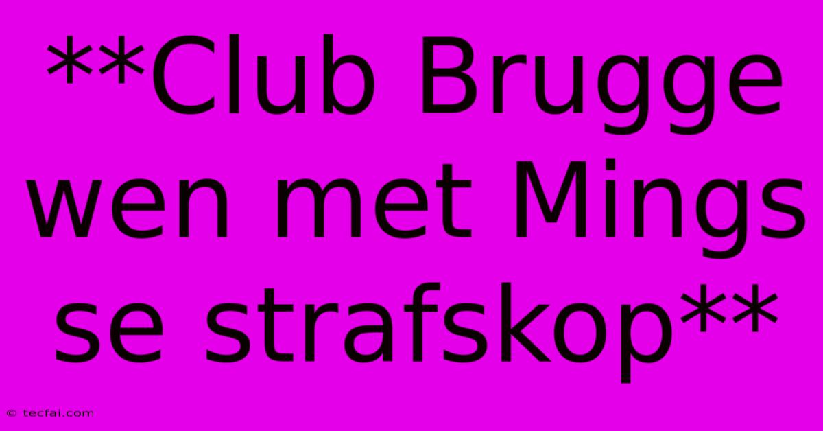 **Club Brugge Wen Met Mings Se Strafskop**