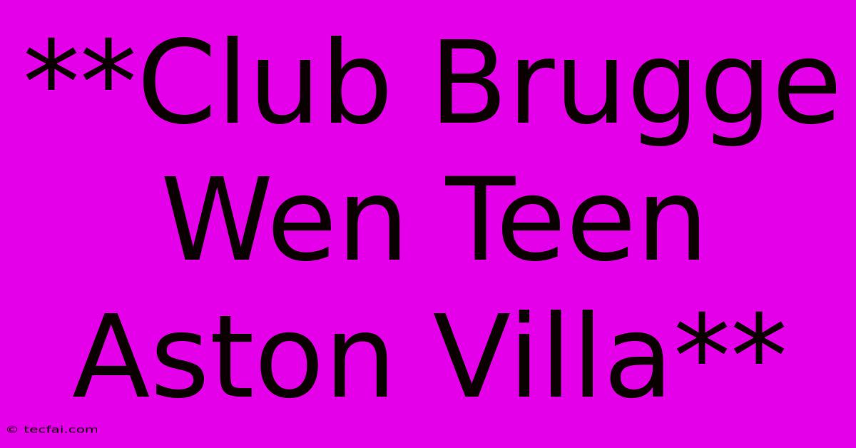 **Club Brugge Wen Teen Aston Villa**