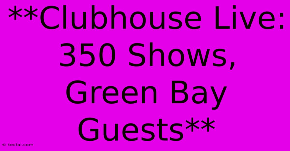 **Clubhouse Live: 350 Shows, Green Bay Guests**