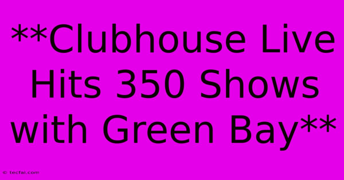 **Clubhouse Live Hits 350 Shows With Green Bay**