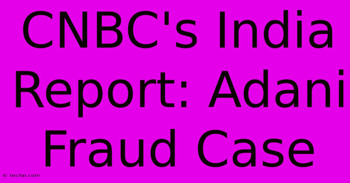 CNBC's India Report: Adani Fraud Case