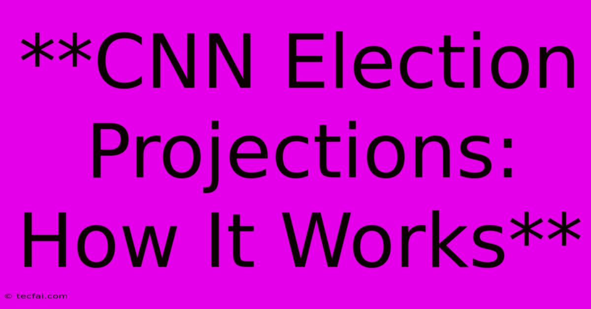 **CNN Election Projections: How It Works**