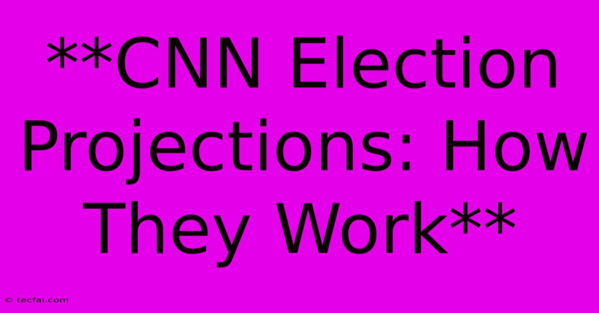 **CNN Election Projections: How They Work**