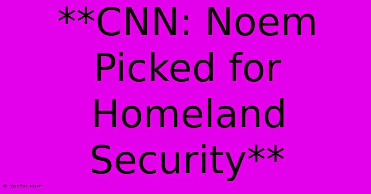 **CNN: Noem Picked For Homeland Security** 