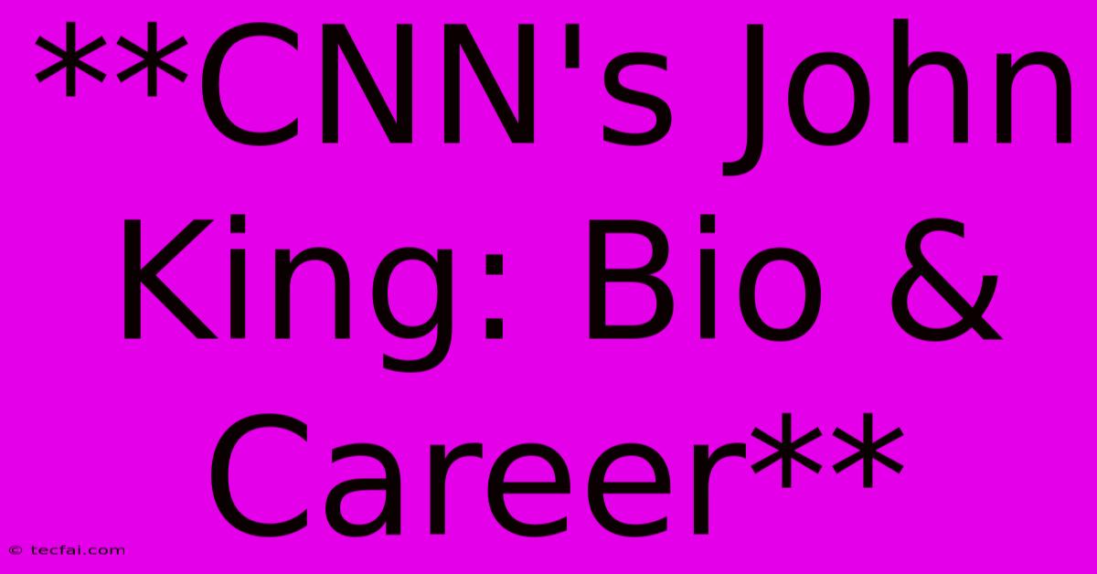 **CNN's John King: Bio & Career**