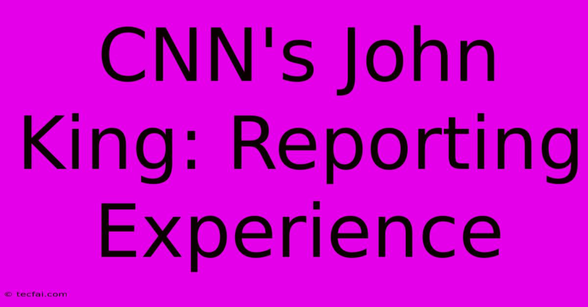 CNN's John King: Reporting Experience