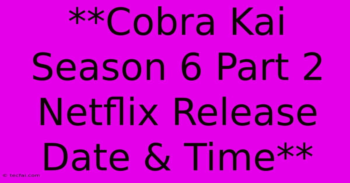 **Cobra Kai Season 6 Part 2 Netflix Release Date & Time**