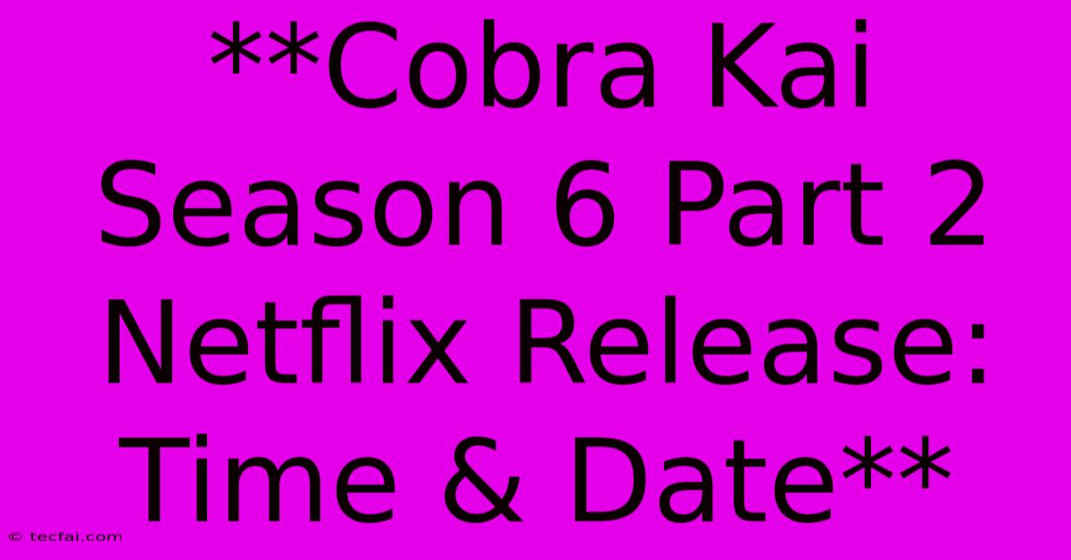 **Cobra Kai Season 6 Part 2 Netflix Release: Time & Date** 