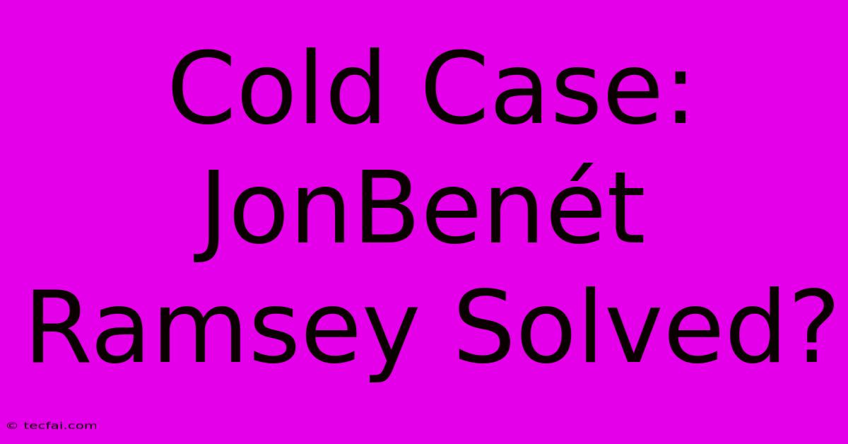 Cold Case: JonBenét Ramsey Solved?