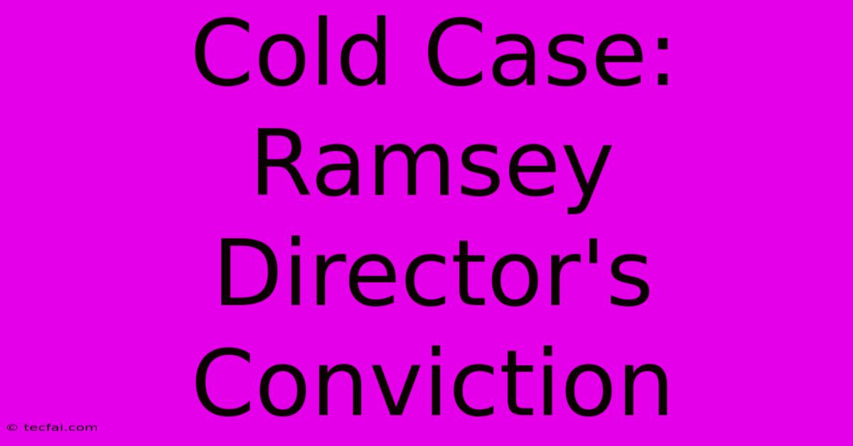 Cold Case: Ramsey Director's Conviction