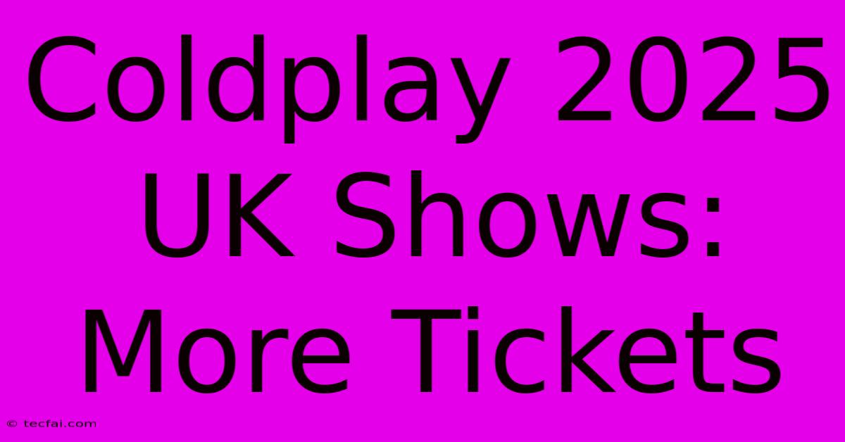 Coldplay 2025 UK Shows: More Tickets