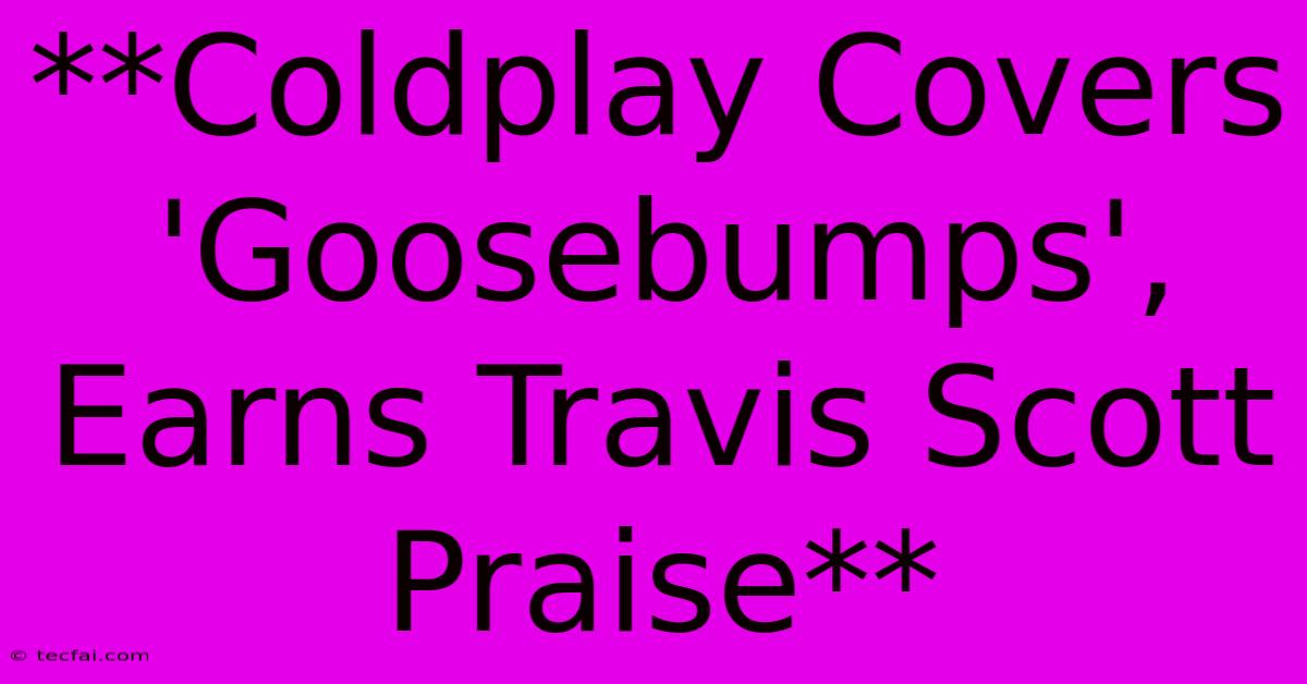 **Coldplay Covers 'Goosebumps', Earns Travis Scott Praise**