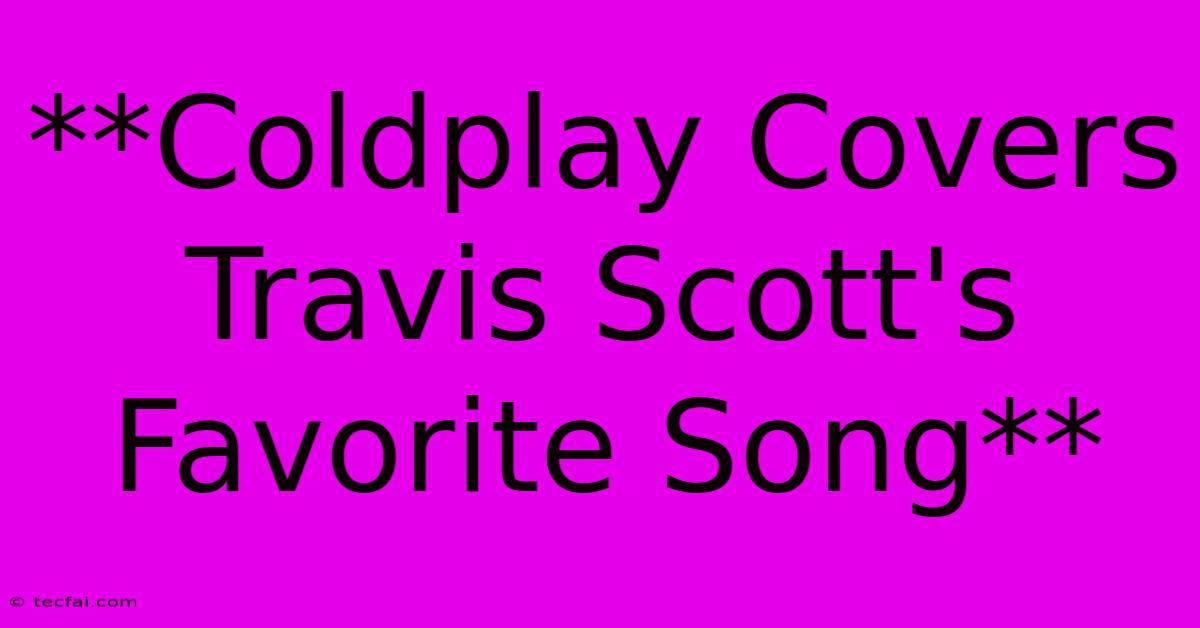 **Coldplay Covers Travis Scott's Favorite Song**