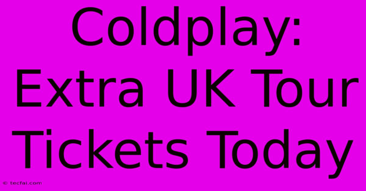 Coldplay: Extra UK Tour Tickets Today