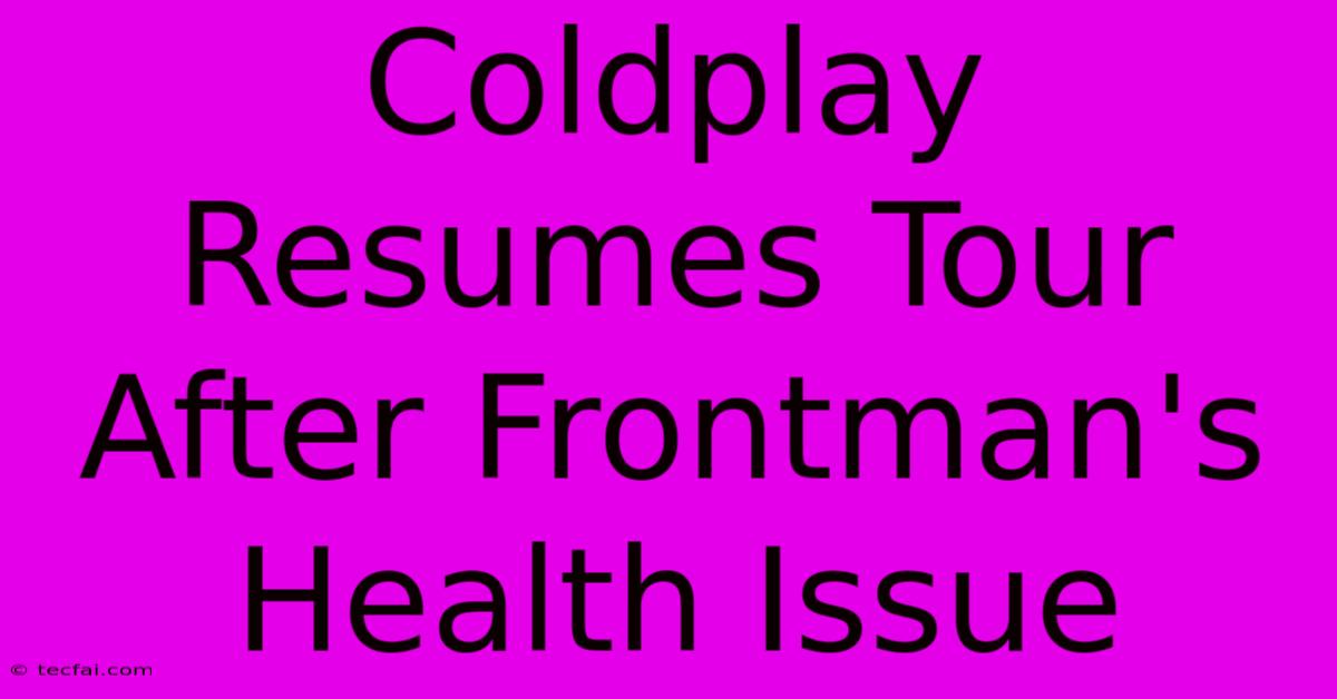 Coldplay Resumes Tour After Frontman's Health Issue 