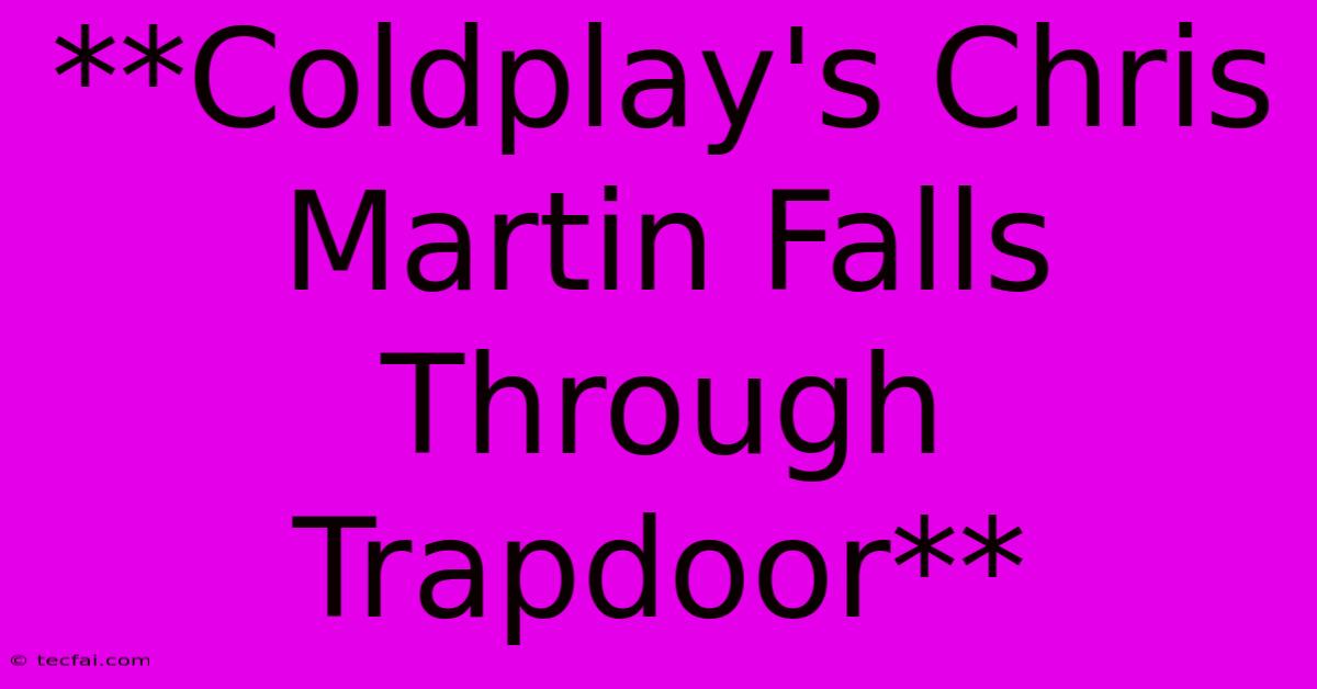 **Coldplay's Chris Martin Falls Through Trapdoor**