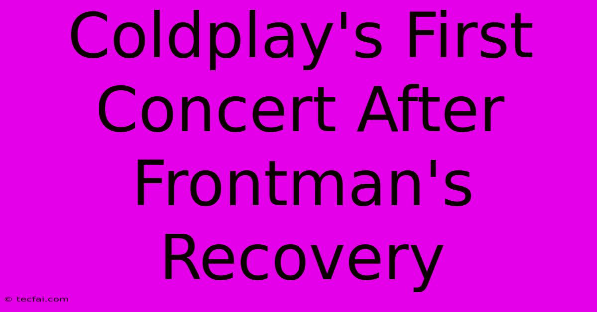 Coldplay's First Concert After Frontman's Recovery