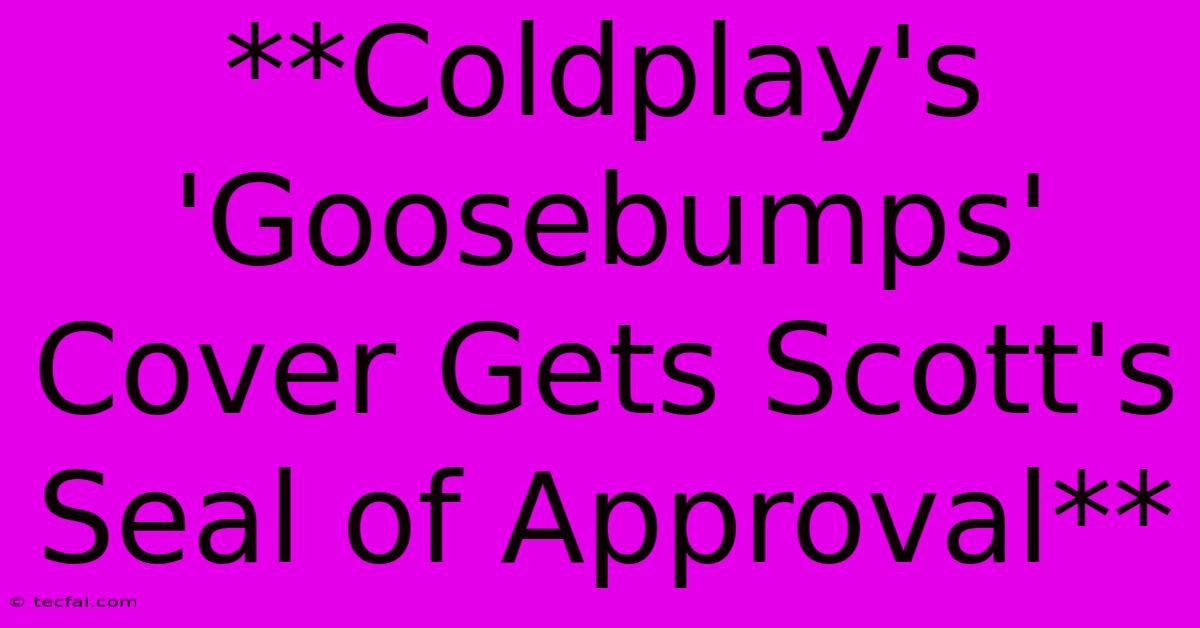 **Coldplay's 'Goosebumps' Cover Gets Scott's Seal Of Approval** 