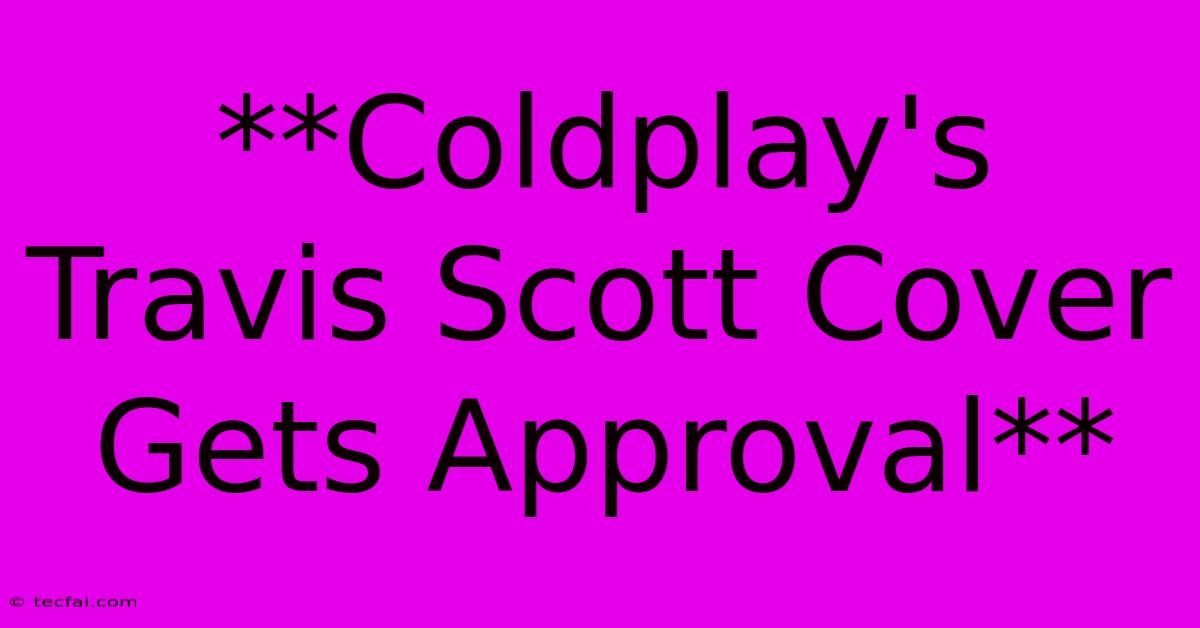 **Coldplay's Travis Scott Cover Gets Approval**