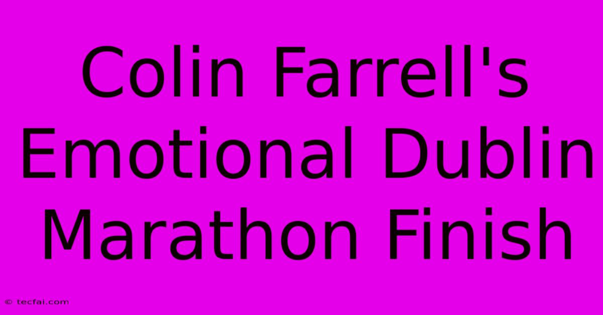 Colin Farrell's Emotional Dublin Marathon Finish 