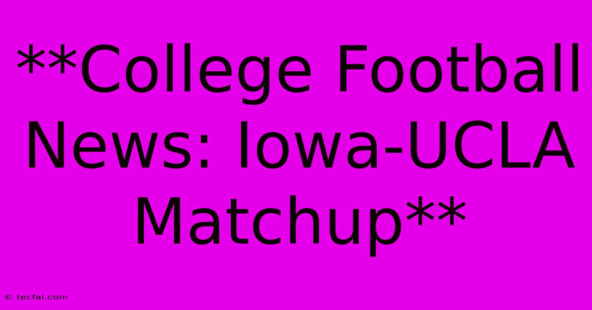 **College Football News: Iowa-UCLA Matchup** 