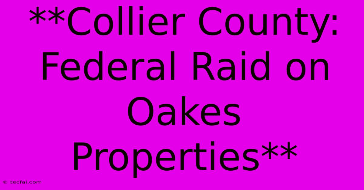 **Collier County: Federal Raid On Oakes Properties**