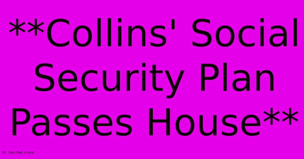 **Collins' Social Security Plan Passes House**