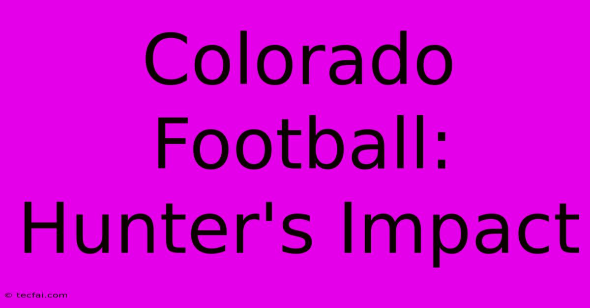 Colorado Football: Hunter's Impact