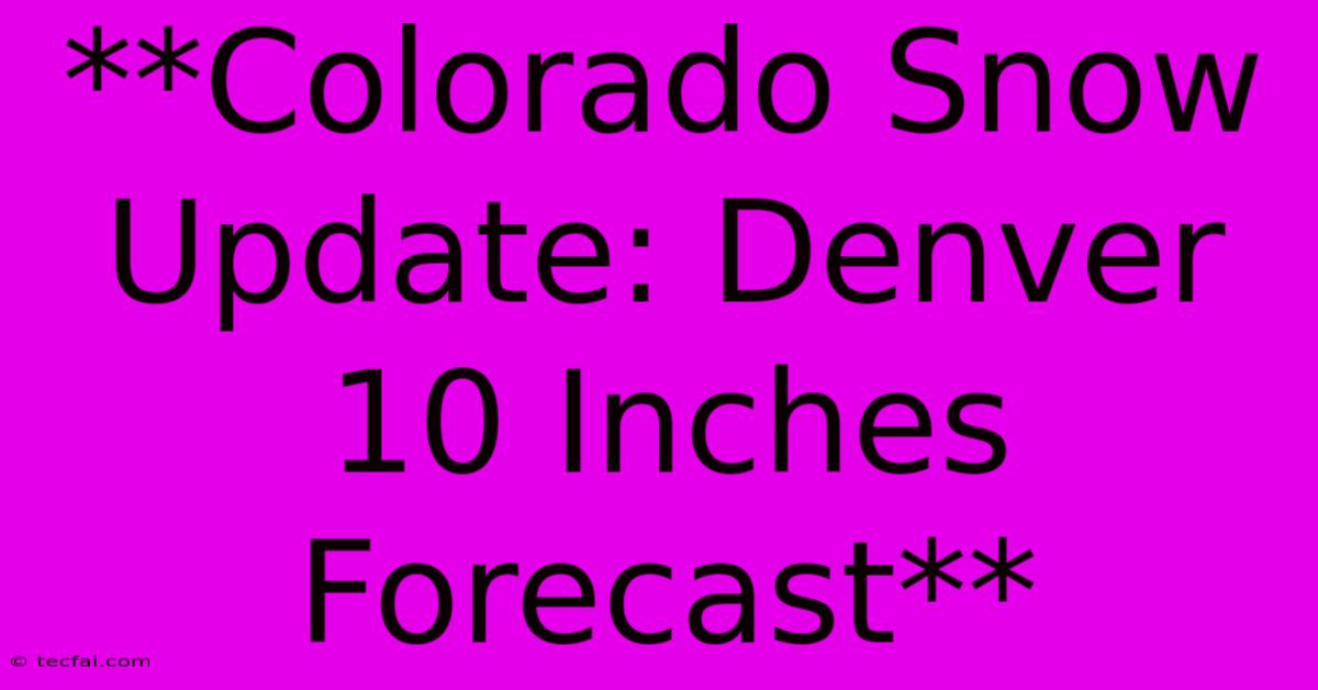 **Colorado Snow Update: Denver 10 Inches Forecast** 